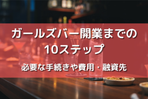 ガールズバー開業までの10ステップ 必要な手続きや費用・融資先