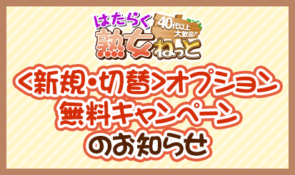【はたらく熟女ねっと】＜新規・切替＞オプション無料キャンペーンのお知らせ～！！