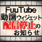 【FuuTube】動画ウィジェット配信停止のお知らせ