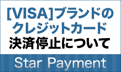 【Star Payment】】[VISA]ブランドのクレジットカード決済停止について