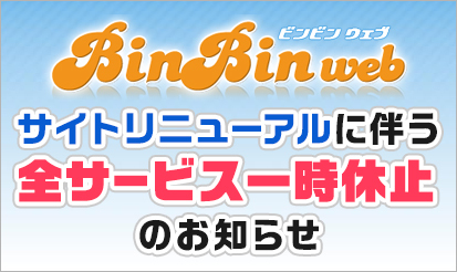 【ビンビンウェブ】サイトリニューアルに伴う全サービス一時休止のお知らせ