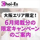 【Choi-Es（チョイエス）】大阪エリア限定！6月掲載分の限定キャンペーンのご案内