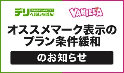 【デリヘルじゃぱん・バニラ】オススメマーク表示のプラン条件緩和