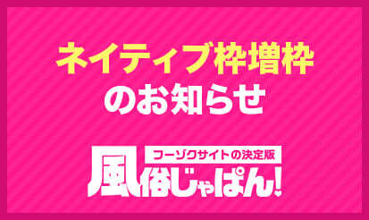 【風俗じゃぱん】ネイティブ枠増枠のお知らせ